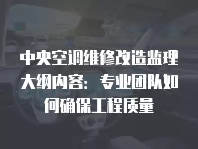 中央空调维修改造监理大纲内容：专业团队如何确保工程质量
