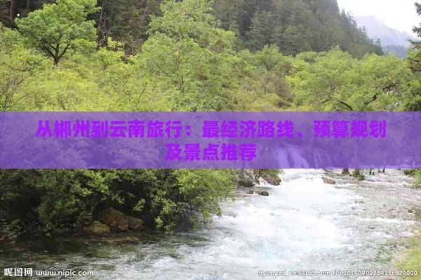从郴州到云南旅行：最经济路线、预算规划及景点推荐