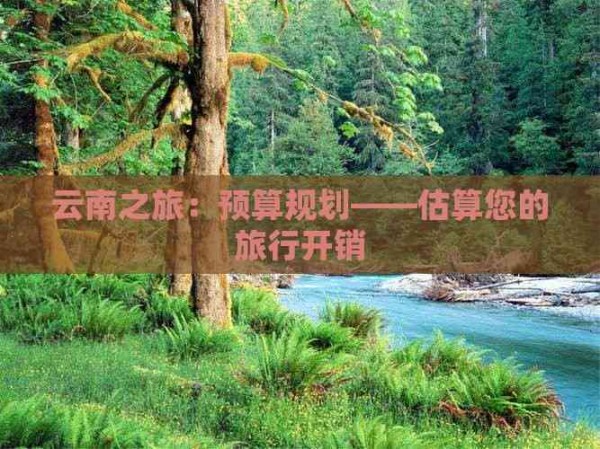 云南之旅：预算规划——估算您的旅行开销
