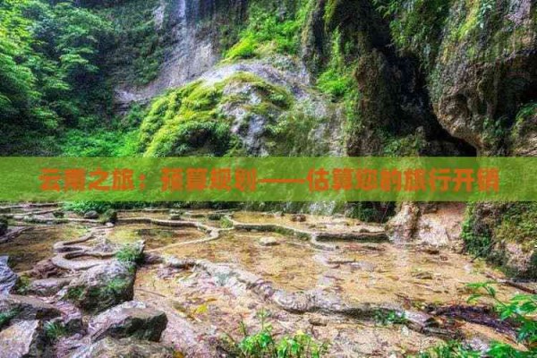 云南之旅：预算规划——估算您的旅行开销