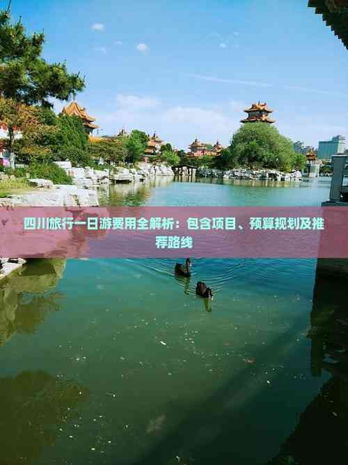 四川旅行一日游费用全解析：包含项目、预算规划及推荐路线