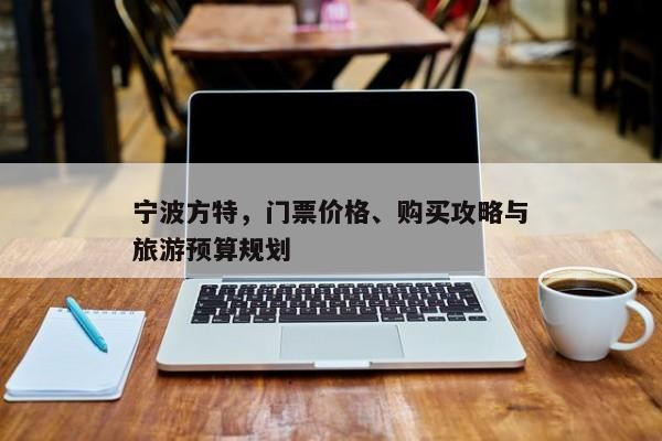 宁波方特，门票价格、购买攻略与旅游预算规划