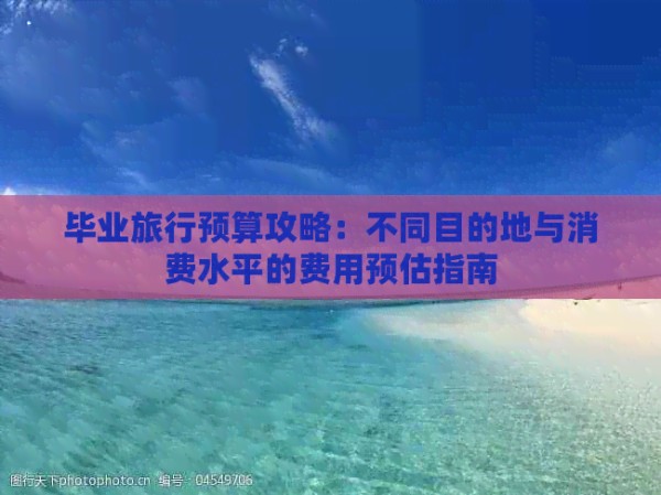 毕业旅行预算攻略：不同目的地与消费水平的费用预估指南