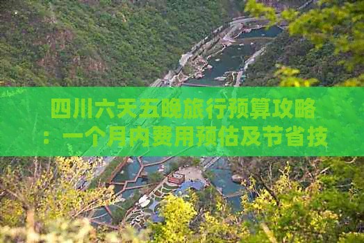 四川六天五晚旅行预算攻略：一个月内费用预估及节省技巧
