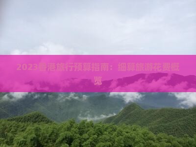 2023旅行预算指南：细算旅游花费概览