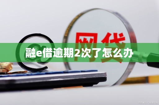 融e借逾期2次了怎么办