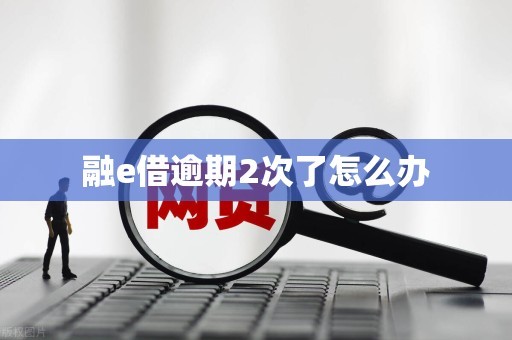 融e借逾期2次了怎么办