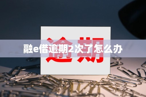 融e借逾期2次了怎么办