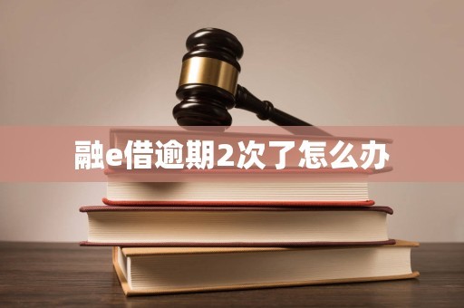 融e借逾期2次了怎么办