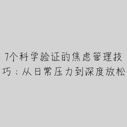 7个科学验证的焦虑管理技巧：从日常压力到深度放松
