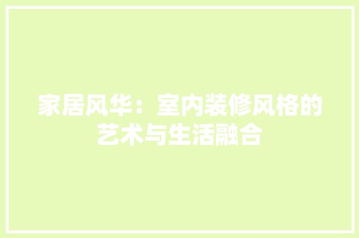 家居风华：室内装修风格的艺术与生活融合 风格选择