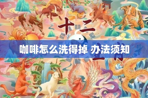 咖啡怎么洗得掉 办法须知