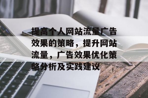 提高个人网站流量广告效果的策略，提升网站流量，广告效果优化策略分析及实践建议