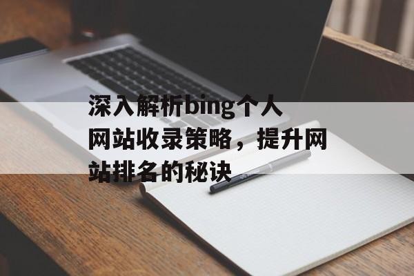 深入解析bing个人网站收录策略，提升网站排名的秘诀