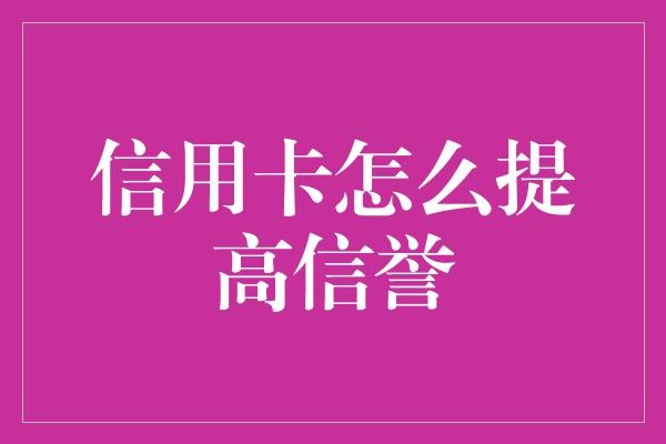 信用卡怎么提高信誉
