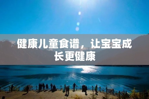 健康儿童食谱，让宝宝成长更健康