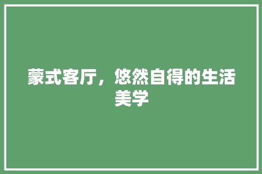 蒙式客厅，悠然自得的生活美学 现代风格装饰
