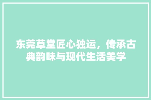 东莞草堂匠心独运，传承古典韵味与现代生活美学 第1张