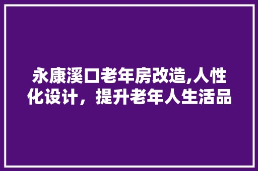 永康溪口老年房改造,人性化设计，提升老年人生活品质