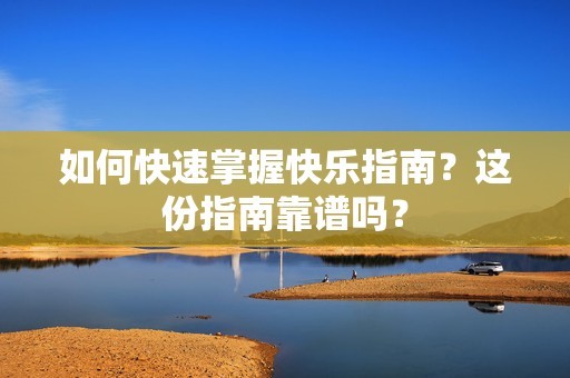 如何快速掌握快乐指南？这份指南靠谱吗？-第1张图片-3574手游网