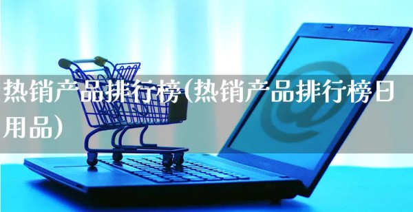 热销产品排行榜(热销产品排行榜日用品)_https://www.czttao.com_闲鱼电商_第1张