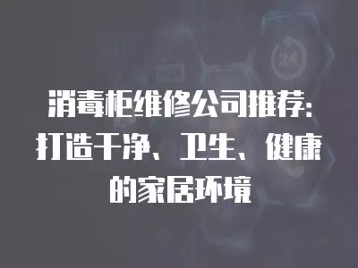 消毒柜维修公司推荐：打造干净、卫生、健康的家居环境
