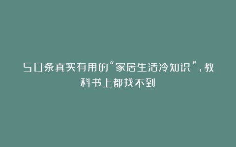 50条真实有用的“家居生活冷知识”,教科书上都找不到!