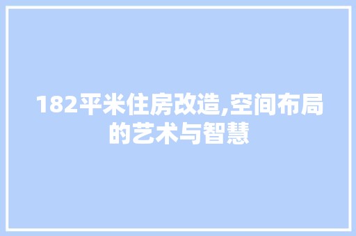 182平米住房改造,空间布局的艺术与智慧