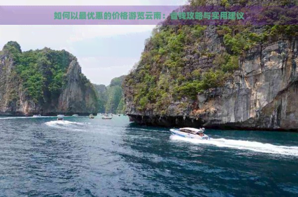 如何以更优惠的价格游览云南：省钱攻略与实用建议