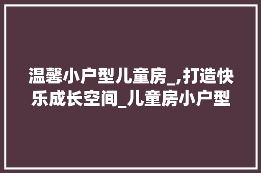 温馨小户型儿童房_,打造快乐成长空间_儿童房小户型_效果图 餐厅