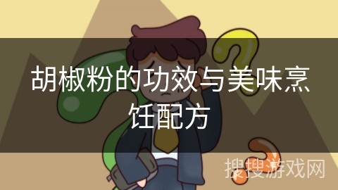 胡椒粉的功效与美味烹饪配方