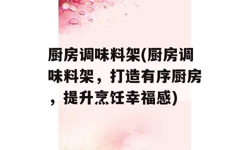 厨房调味料架(厨房调味料架，打造有序厨房，提升烹饪幸福感)