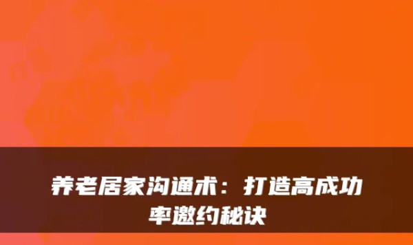 养老居家沟通术：打造高成功率邀约秘诀