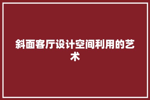 斜面客厅设计空间利用的艺术 地板材料