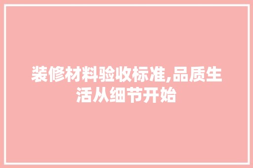 装修材料验收标准,品质生活从细节开始 复古