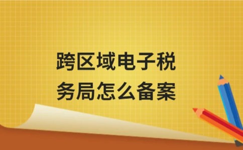跨区域电子税务局怎么备案