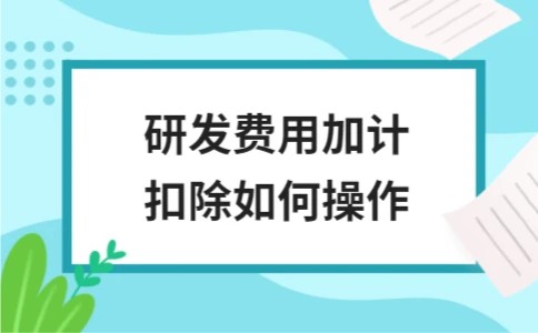 研发费用加计扣除如何操作