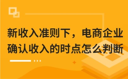 新收入准则下，电商企业确认收入的时点怎么判断