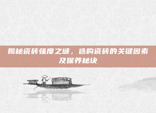 揭秘瓷砖强度之谜,选购瓷砖的关键因素及保养秘诀