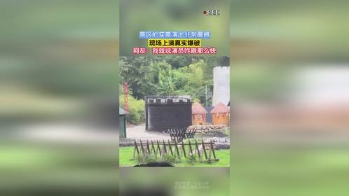 景区的实景演出非常震撼，现场上演真实爆破，网友：我就说演员咋跑那么快