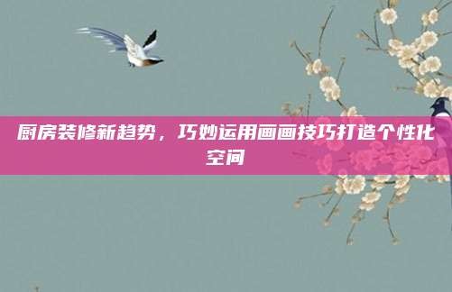 厨房装修新趋势,巧妙运用画画技巧打造个性化空间