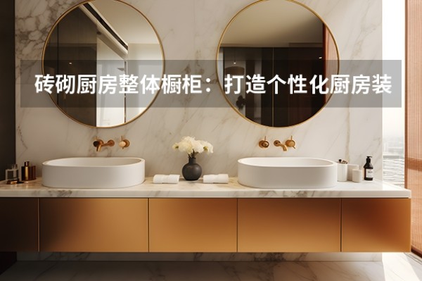 砖砌厨房整体橱柜:打造个性化厨房装饰 砖砌橱柜的优缺点