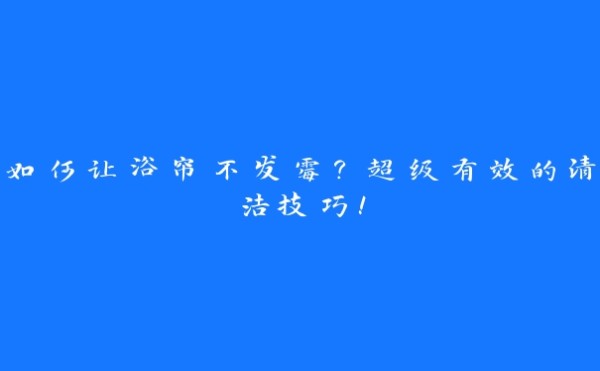 如何让浴帘不发霉?超级有效的清洁技巧!
