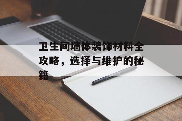 卫生间墙体装饰材料全攻略，选择与维护的秘籍