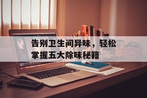 告别卫生间异味，轻松掌握五大除味秘籍