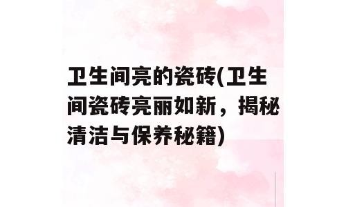 卫生间亮的瓷砖(卫生间瓷砖亮丽如新，揭秘清洁与保养秘籍)