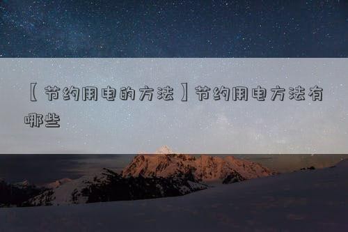 【节约用电的方法】节约用电方法有哪些