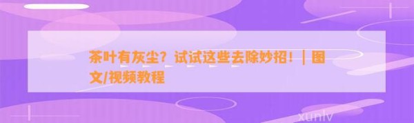茶叶有灰尘？试试这些去除妙招！| 图文/视频教程