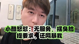 小酷怒怼:无服务、摆臭脸、提要求、还网暴我