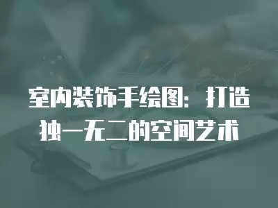 室内装饰手绘图：打造独一无二的空间艺术
